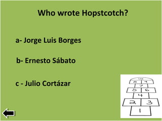 Who wrote Hopstcotch?
c - Julio Cortázar
a- Jorge Luis Borges
b- Ernesto Sábato
 