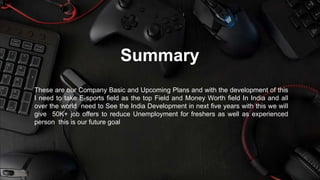 Summary
These are our Company Basic and Upcoming Plans and with the development of this
I need to take E-sports field as t...