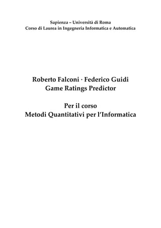 Sapienza – Università di Roma
Corso di Laurea in Ingegneria Informatica e Automatica
Roberto Falconi · Federico Guidi
Game Ratings Predictor
Per il corso
Metodi Quantitativi per l’Informatica
 