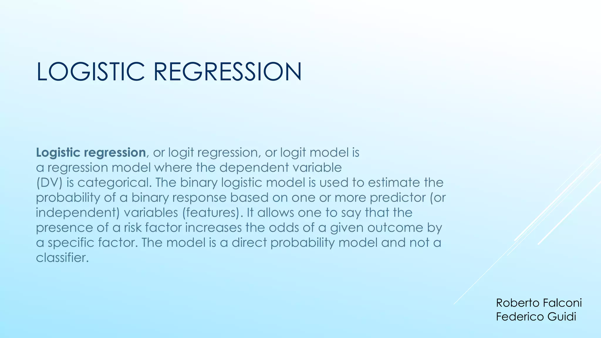 LOGISTIC REGRESSION
Roberto Falconi
Federico Guidi
 