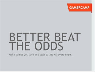 GAMERCAMP




BETTER BEAT
THE ODDS
Make games you love and stop eating KD every night.




                                                            1
 