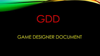 GDD
GAME DESIGNER DOCUMENT
 