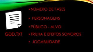 GDD.TXT
• NÚMERO DE FASES
• PERSONAGENS
• PÚBLICO - ALVO
• TRILHA E EFEITOS SONOROS
• JOGABILIDADE
 