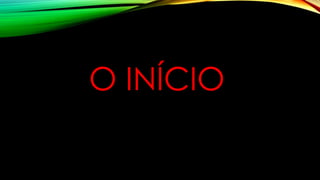 O INÍCIO
 