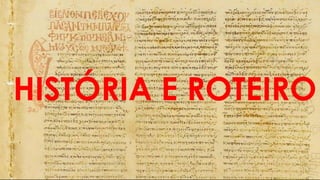 HISTÓRIA E ROTEIRO
 
