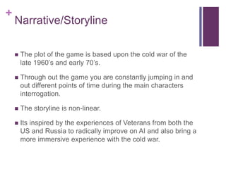 +
Narrative/Storyline
 The plot of the game is based upon the cold war of the
late 1960’s and early 70’s.
 Through out t...
