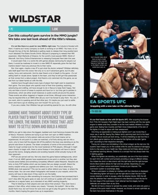 It's not like there is a push for new MMOs right now. The industry’s flooded with
them. It seems as if every company on Earth is working on an MMO. You have, to run
through the top of the list, Bethesda is getting ready to release their long awaited (and
much debated) The Elders Scrolls Online. Blizzard is preparing to release their fifth
expansion, titled Warlords of Dreanor, for the world’s most popular MMO, World of
Warcraft. And Sony Online Entertainment is releasing Everquest Next later this year.
It would seem that, in a world rife with games already clamouring for players out
there, it would be madness to invest in a new MMO IP, especially given the fact that
Carbine doesn’t have any previous hits to their name.
But, then again, maybe a new IP is just what the doctor ordered? Wildstar definitely
sets itself apart from the crowd. Not only is it a sci-fi adventure game, but it’s also
wacky, funny and cartoonish. And its clear there’s a lot of depth to the game - it’s not
selling itself on visuals alone. Speak to the team, and they’ve still got that passionate
air that comes from a debut project. And there’s a lot crammed into this game, as we
see from our latest hands-on with the title.
Carbine have thought about every type of player that might want to experience
their game. The lone player who spends most of their time questing, exploring,
adventuring and crafting, will have enough to do in Nexus to keep them happy. Not
only are there a bunch of areas to explore and have fun in, but they get to partake in
Adventures, which are either small instances or public events all around the planet.
These events are either triggered or happen at set times. Although some interaction
may be required (this is an MMO after all) you won't be forced to play them. You can, if
you want, stick to questing and all that other jazz. Or maybe you just want to settle
down and have a go at creating your own house? It’s up to you.
If you are a raider, then Wildstar has got something special for you. As with other
MMOs you get to take down the biggest, baddest and most ferocious bosses this side
of Nexus. However, Carbine are trying to put their own spin on MMO tradition.
Carbine’s twenty to forty-person raids are some of the most insane we’ve
experienced. At one point in a video we watched, a full forty-strong raid ran into a
room, only to have half the players fall off the platform the boss was standing on as the
ground was blown to pieces. The sheer complexity of some of the encounters will
make for tough combat even for the most hardened of PVE-players. Although it might
seem chaotic to begin with, there is some finesse in how players will have to dance
around the rooms, dodging attacks and avoiding hazards whilst actually trying to kill
their opponent.
PVP-ers are served well too. Not only does the game feature battlegrounds, which
most, if not all, MMO gamers have experienced at one point or another, but they also
include arena battles and something completely different called Warplots. Warplots are
forty vs forty PVP-battles which use two bases that you design yourself. Attack the
enemy warplot while you upgrade and defend your own. How about attaching a
MOBA-style mob spawner? This can be used to either defend your base, or attack the
enemy base. You can even attach holographic raid bosses to your warplot, which the
enemy will have to take down if they want to win the battle.
Wildstar is trying to offer something for everyone. And Carbine has promised that it
won't stop after the game goes on sale, but will continue to update with major content
patches on a regular basis, as is standard of any MMO wanting longevity.
They’re listening to their players and care about their product. They even have a
plaque in their office, which states very clearly: "Honesty: No bullshit". We’ve little
doubt that’s true, but we’ll know for sure once we get to play the game in the next few
months. Here’s hoping the game lives up to expectation.
PC 3JUNE
WILDSTAR
Can this colourful gem survive in the MMO jungle?
We take one last look ahead of the title’s release.
Q22014
EA SPORTS UFC
Grappling with a new take on the ultimate fighter.
It's our first hands-on time with EA Sports UFC. After acquiring the license
from THQ, EA Canada's Fight Night team has been working with the new Ignite
engine to realise what they consider to be the most realistic athletes in a video
game ever. Seeing how muscles and flesh move independently of the skin of
the fighter, it's hard to argue with their assessment.
One thing we appreciate is making sure fighters won't use moves they'd
never use in real life. Seeing Roy Nelson land a spinning back kick to the head
of Stefan Struve would just look wrong. It will be interesting to see how this in
turn affects game balance, but we assume that fighters will be able "game
plan" according to their respective strengths.
Facing Jon Jones is as intimidating in the virtual octagon as the real one. His
superior reach keeps you on the outside while he uses his arsenal of damaging
kicks to chip away at your health bar. Step inside and he'll likely deliver one of
his patented spinning elbows. Distance is a concept that has always been key
in fighting games.
When the fighters are standing, you predictably use one of the face buttons
for each limb with context and bumpers providing a range of different strikes.
You initiate the clinch or take downs with the right stick and the right bumper
blocks (face buttons allows for high and low parries). Depending on your
position you'll have various submission moves at your disposal. The
submission system is surprisingly deep.
When a submission is initiated an interface with four directions is displayed.
The defending fighter will have to use the right stick to drain the bar in the
correct direction in order to escape, while the attacker blocks. With the left
stick the attacker then needs to advance in one direction to reset the bar for
the next stage of the submission. Each attempt has five stages, but the
defender can escape them at any time.
We did not have a chance to sample the career mode, and were only given a
glimpse of the quick match mode. However, we choose to remain optimistic as
the team has proven themselves in the past.
PS4XBOXONE
Each character takes about
twice as long to model
compared to the ones that
featured in Fight Night, and
so the fighter number was
locked down early on.
MAPPING
CARBINEHAVETHOUGHTABOUTEVERYTYPEOF
PLAYERTHAT’DWANTTOEXPERIENCETHEGAME.
THELONER,THERAIDER.EVENTHOSETHATJUST
WANTTOSETTLEDOWNANDBUILDAHOUSE
 