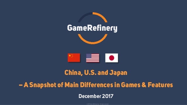 China, U.S. and Japan
– A Snapshot of Main Differences in Games & Features
December 2017
GameRefinery
© 2017 GameRefinery ...