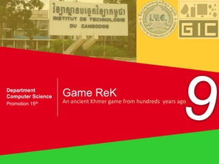 Game ReK
An ancient Khmer game from hundreds years ago
Department
Computer Science
Promotion 15th
 