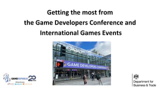 Getting the most from
the Game Developers Conference and
International Games Events
 