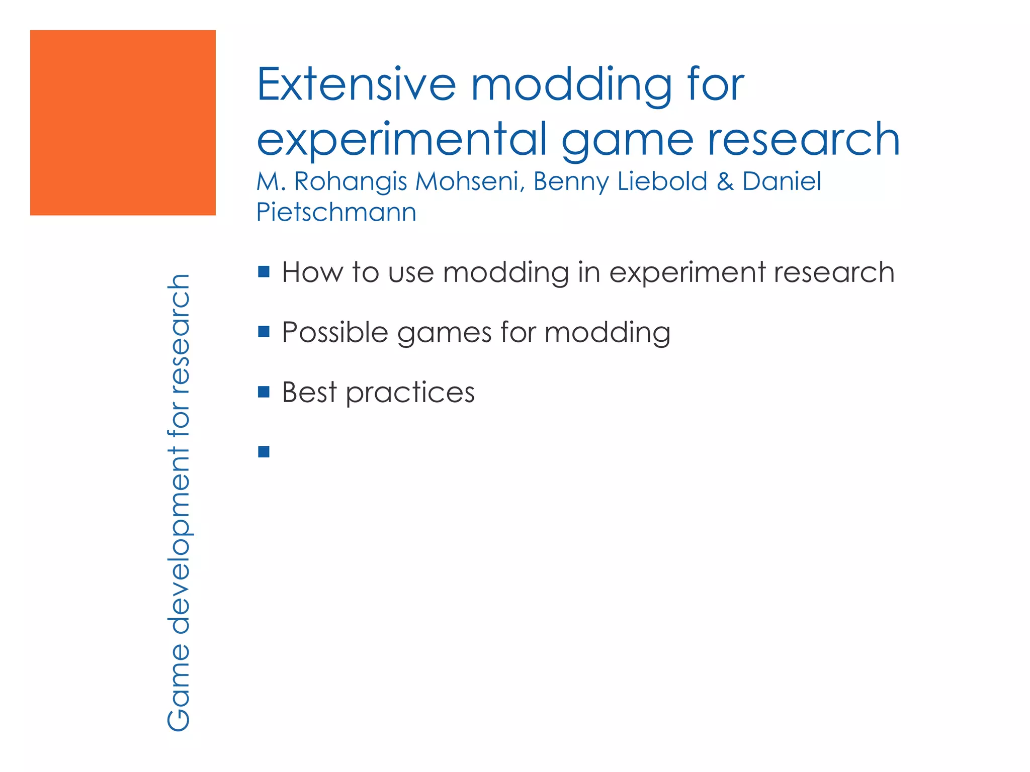  How to use modding in experiment research
 Possible games for modding
 Best practices

Gamedevelopmentforresearch
Extensive modding for
experimental game research
M. Rohangis Mohseni, Benny Liebold & Daniel
Pietschmann
 