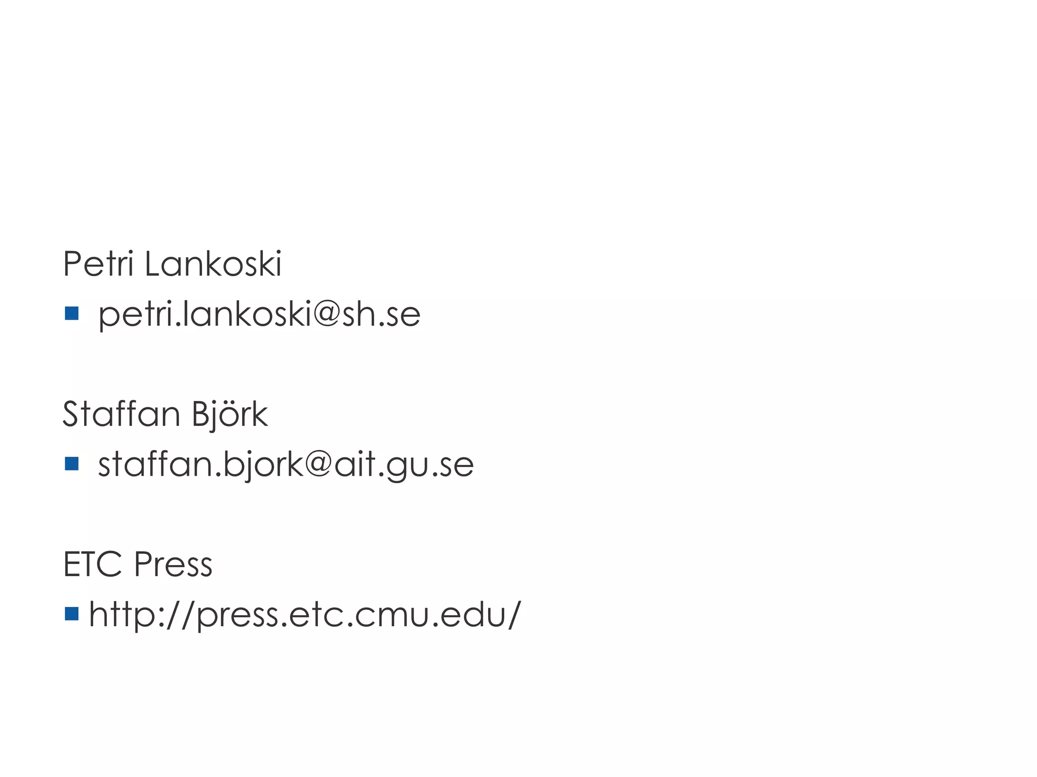 Petri Lankoski
 petri.lankoski@sh.se
Staffan Björk
 staffan.bjork@ait.gu.se
The book at ETC Press
 http://press.etc.cmu.edu/content/game-research-
methods-overview
 