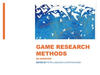GAME RESEARCH
METHODS
AN OVERVIEW
EDITED BY PETRI LANKOSKI & STAFFAN BJÖRK
 