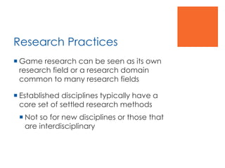 Research Practices
 Game research can be seen as its own
research field or a research domain
common to many research fiel...