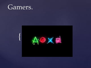 Gamers. 
{ 
 
