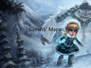 Gamers’ Maps 
Properties 
Characteristics 
and more 
 