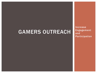 GAMERS OUTREACH

Increase
Engagement
and
Participation

 