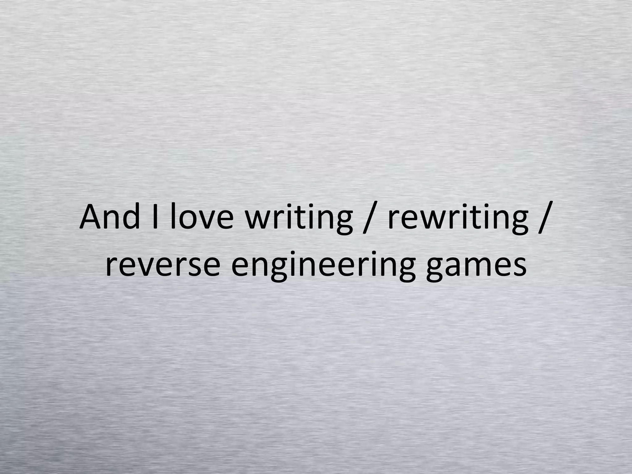 And I love writing / rewriting / reverse engineering games 