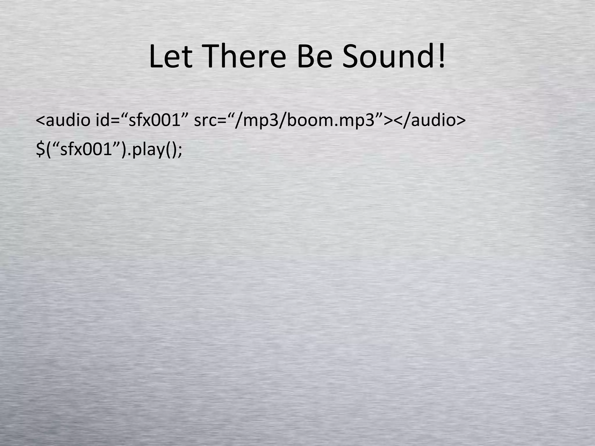 Let There Be Sound! <audio id=“sfx001” src=“/mp3/boom.mp3”></audio> $(“sfx001”).play(); 