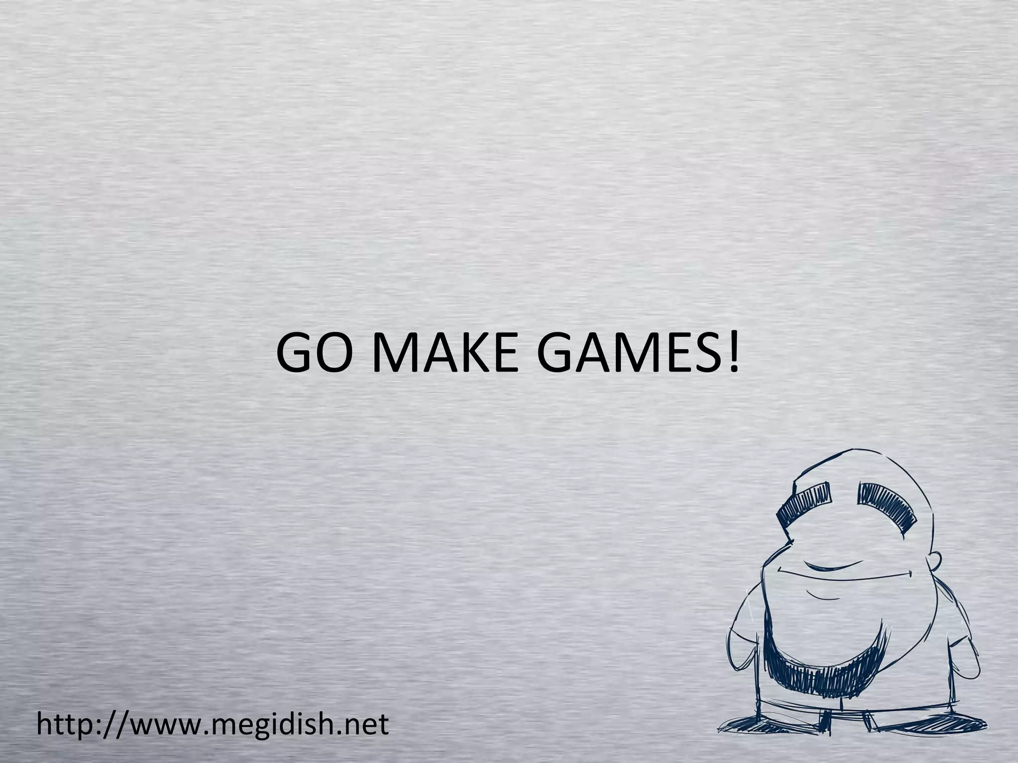 GO MAKE GAMES! http://www.megidish.net 