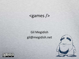 <games /> Gil Megidish [email_address] 