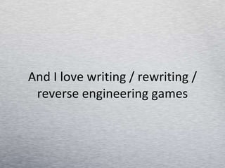 And I love writing / rewriting / reverse engineering games 
