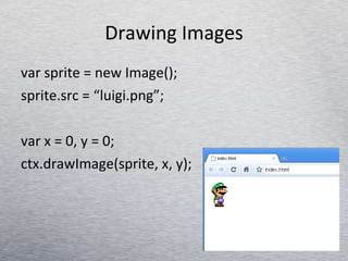 Drawing Images var sprite = new Image(); sprite.src = “luigi.png”; var x = 0, y = 0; ctx.drawImage(sprite, x, y); 