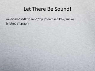 Let There Be Sound! <audio id=“sfx001” src=“/mp3/boom.mp3”></audio> $(“sfx001”).play(); 