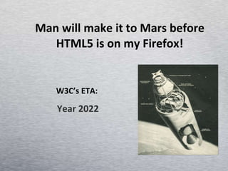 Man will make it to Mars before HTML5 is on my Firefox! W3C’s ETA:  Year 2022 