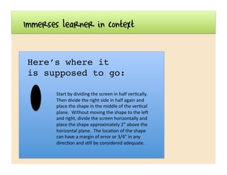 Here’s where it!
is supposed to go:!
Immerses learner in context
Start	
  by	
  dividing	
  the	
  screen	
  in	
  half	
 ...