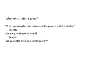 What constitutes a game?What happens when the outcome of the game is undeterminable?PassageCan the game impose control?	PenguinsCan you enter into a game unknowingly?