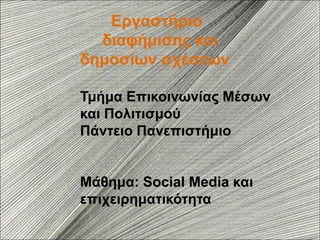 Εργαστήριο
     Διαυήμισης και
    Δημοσίων Σχέσεων


Τμήμα Επικοινωνίας Μέσων και
         Πολιτισμού
    Πάντειο Πανεπιστήμιο
   Μάθημα:Social Media και
     Επιχειρηματικότητα
 