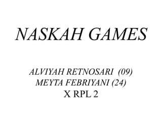 NASKAH GAMES
 ALVIYAH RETNOSARI (09)
  MEYTA FEBRIYANI (24)
        X RPL 2
 