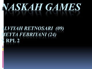 NASKAH GAMES
ALVIYAH RETNOSARI (09)
MEYTA FEBRIYANI (24)
X RPL 2
 