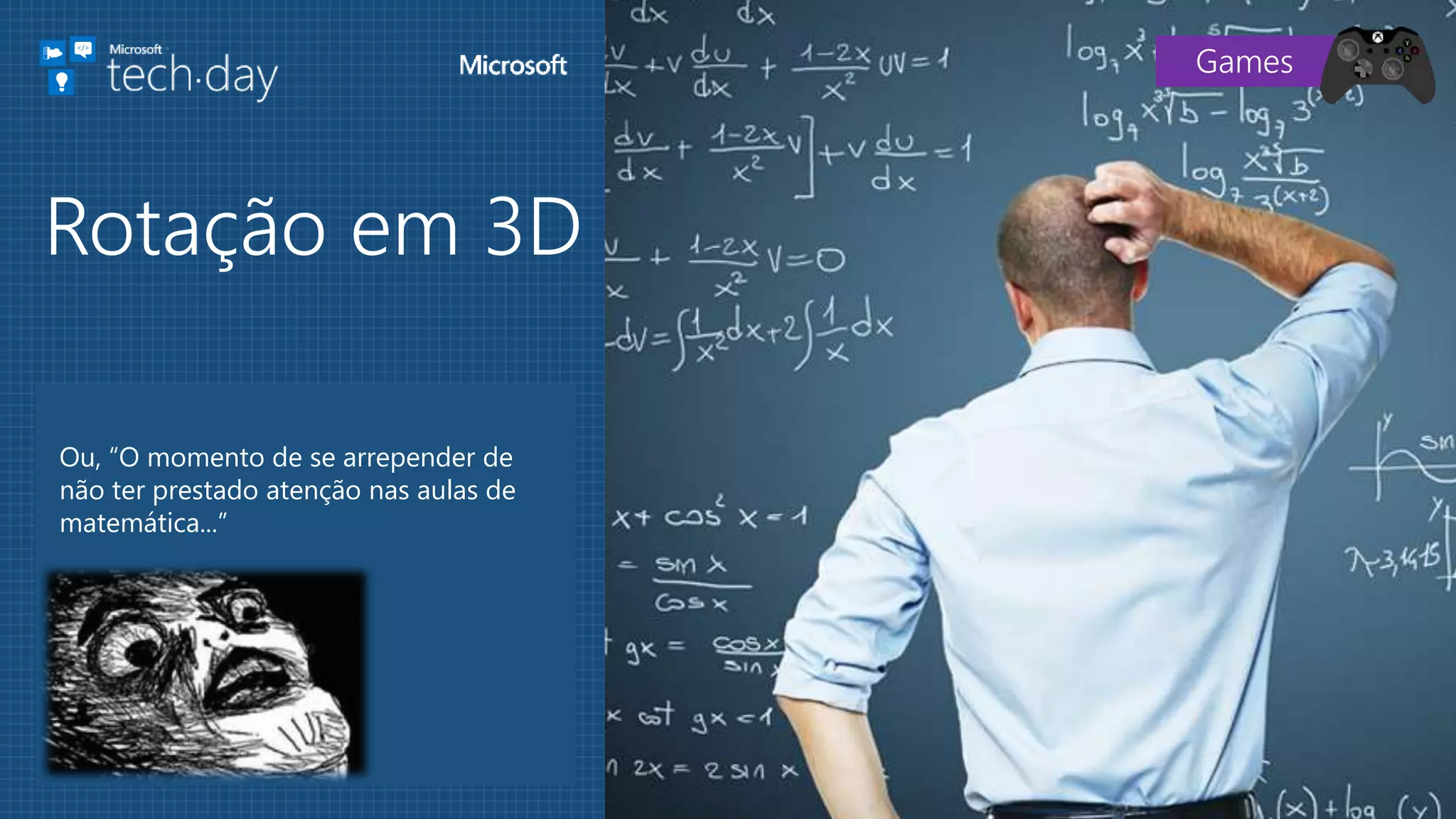 Ou, “O momento de se arrepender de
não ter prestado atenção nas aulas de
matemática...”
Rotação em 3D
Games
 
