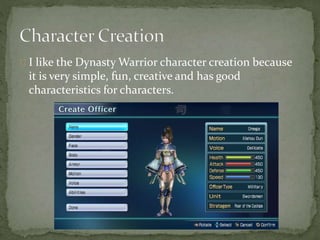 I like the Dynasty Warrior character creation because 
it is very simple, fun, creative and has good 
characteristics for characters. 
 