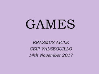 GAMES
ERASMUS AICLE
CEIP VALSEQUILLO
14th November 2017
 