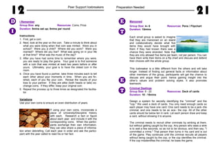 12 Peer Support Icebreakers
I Remember
Group Size: any Resources: Coins, Prize
Duration: 5mins set up; 5mins per round
Instructions
1. First, get a coin.
2. Next, look at the year on the coin. Take a minute to think about
what you were doing when that coin was minted. Were you in
school? Were you a child? Where did you work? Were you
married? Where did you live? What was going on in your life
at that time? What was the music of the day?
3. After you have had some time to remember where you were,
you are ready to play the game. Your goal is to find someone
with a coin that was minted at least two years before or after
yours. Ultimately, your goal is to have the oldest coin in the
room.
4. Once you have found a partner, take three minutes each to tell
each other about your moments in time. When you are fin-
ished, each of you flip your coin. Reveal the results of your
toss to your partner. If they are alike (both heads or tails) ex-
change coins. If they differ, keep your original coin.
5. Repeat the process up to three times as designated the facilita-
tor.
Variations
Use your own coins to ensure an even distribution of years.
If using your own coins, incorporate a
piece of University/Discipline history
with each. Research a fact or figure
about each year and include it with the
corresponding coins. When the partici-
pants exchange their own information,
they can also share a piece of informa-
tion when debriefing, Call each year in order and ask the partici-
pant with the year called to read his or her fact.
I
D
Preparation Needed
21
Marooned
Group Size: 4– 6 Resources: Pens / Flipchart
Duration: 15mins
Each small group is asked to imagine
that they are marooned on an island
and collaboratively decide what five
items they would have brought with
them if they had known there was a
chance they were stranded. Note that
they are only allowed five items per team, not per person. You can
have them write their items on a flip chart and discuss and defend
their choices with the whole group.
This icebreaker is a little different from the others and will take
longer. Instead of finding out general facts or information about
other members of the group, participants will get the chance to
discuss and argue their point, hence gaining insight into the
other’s values and problem solving styles. It also promotes
teamwork.
Criminal Dealings
Group Size: 8 - 20 Resources: Deck of cards
Duration: 10 - 15mins
Design a system for secretly identifying the "criminal" and the
"cop." We used a deck of cards. You only need enough cards so
each player may have one card. One card needs to be a jack--the
criminal, and one needs to be an ace– the cop. All of the other
cards should be below ten in rank. Let each person draw and keep
a card, without showing it to anyone.
The criminal needs to recruit other criminals by winking at them,
but without getting caught by the cop. Any person who sees a wink
is to wait a few seconds, so as not to be obvious, and then say, "I
committed a crime." That person then turns in his card and is out
of the game. Play continues until the criminal recruits all players
without being caught by the cop, or the cop identifies the criminal.
If the cop misidentifies the criminal, he loses the game.
T
E
T
E
 