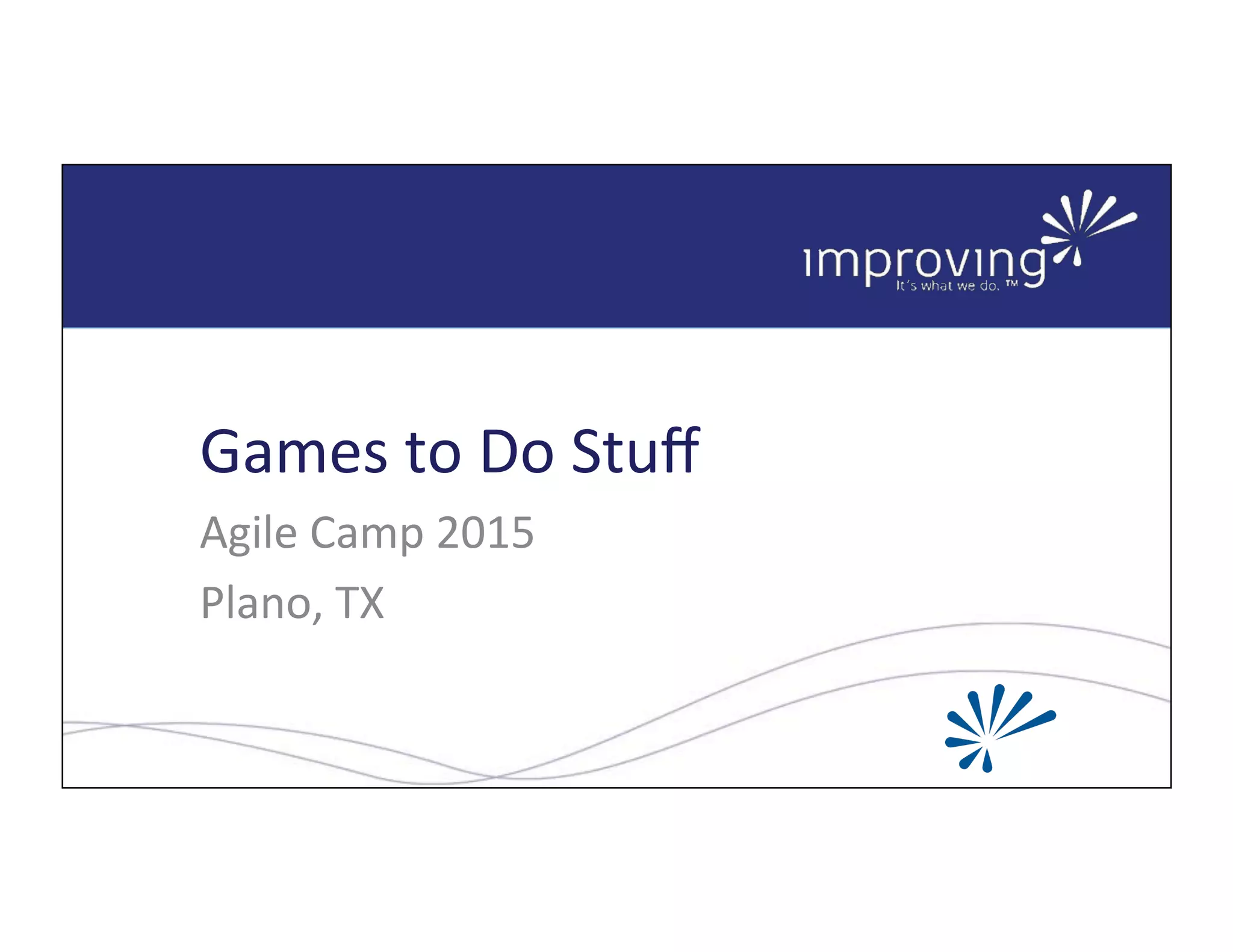 Copyright*©*2014*Quadrus*Development*Inc.,*all*rights*reserved.*
Games*to*Do*Stuﬀ**
Agile*Camp*2015*
Plano,*TX*
 