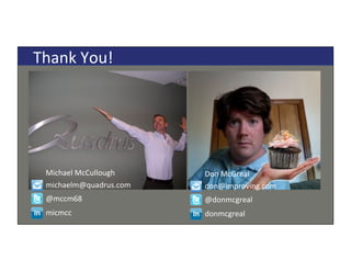 Copyright*©*2014*Quadrus*Development*Inc.,*all*rights*reserved.*Copyright*©*2014*Quadrus*Development*Inc.,*all*rights*reserved.*
Thank*You!*
michaelm@quadrus.com*
@mccm68*
micmcc*
Michael*McCullough*
don@improving.com*
@donmcgreal*
donmcgreal*
Don*McGreal*
 