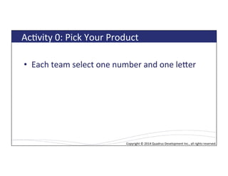 Copyright*©*2014*Quadrus*Development*Inc.,*all*rights*reserved.*Copyright*©*2014*Quadrus*Development*Inc.,*all*rights*reserved.*
AcLvity*0:*Pick*Your*Product*
•  Each*team*select*one*number*and*one*leTer*
 