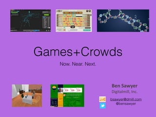 Games+Crowds
Now. Near. Next.
Ben	
  Sawyer	
  
Digitalmill,	
  Inc.	
  
bsawyer@dmill.com
@bensawyer
 