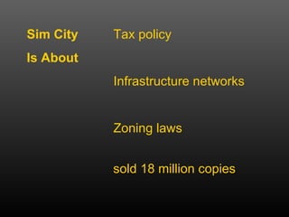 Sim City   Tax policy  Is About Infrastructure networks Zoning laws sold   18 million copies 