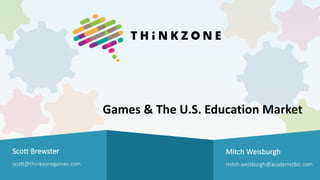 Games	&	The	U.S.	Education	Market
Mitch	Weisburgh
mitch.weisburgh@academicbiz.com
Scott	Brewster
scott@thinkzonegames.com
 