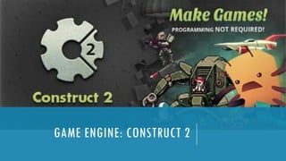 GAME ENGINE: CONSTRUCT 2
 
