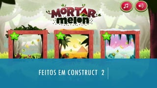 FEITOS EM CONSTRUCT 2
 