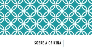 SOBRE A OFICINA
 