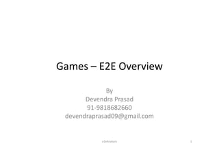 Games – E2E Overview

              By
       Devendra Prasad
       91-9818682660
 devendraprasad09@gmail.com


           e2eAnalysis        1
 