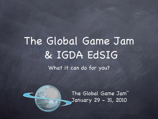 The Global Game Jam  & IGDA EdSIG ,[object Object]