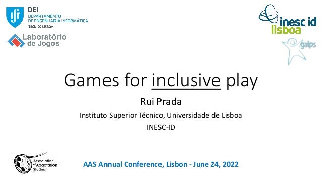 Games for inclusive play
Rui Prada
Instituto Superior Técnico, Universidade de Lisboa
INESC-ID
AAS Annual Conference, Lisbon - June 24, 2022
 